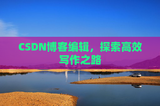 CSDN博客编辑，探索高效写作之路